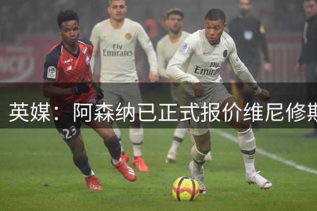 英媒：阿森纳已正式报价维尼修斯-儒尼奥尔